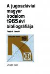 A jugoszláviai magyar irodalom 1985. évi bibliográfiája